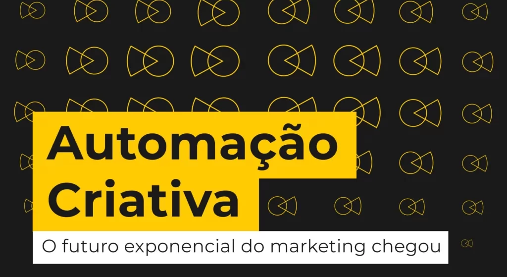 Automação Criativa: Impactos no marketing e como o Brasil tem evoluído na prática